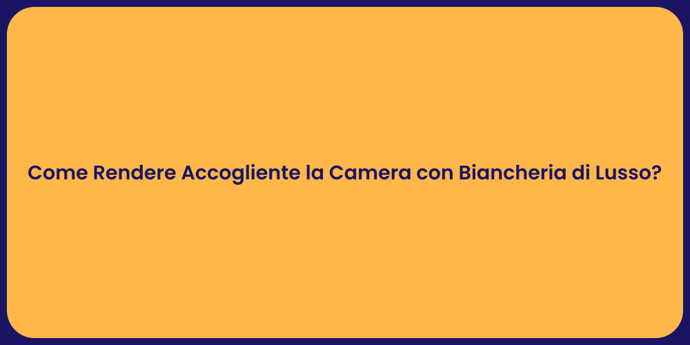Come Rendere Accogliente la Camera con Biancheria di Lusso?