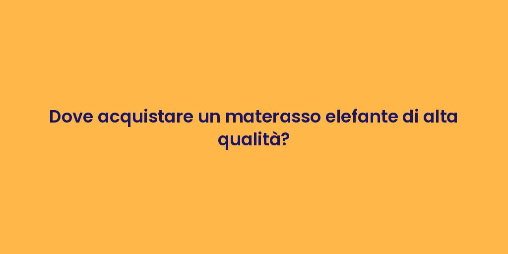Dove acquistare un materasso elefante di alta qualità?