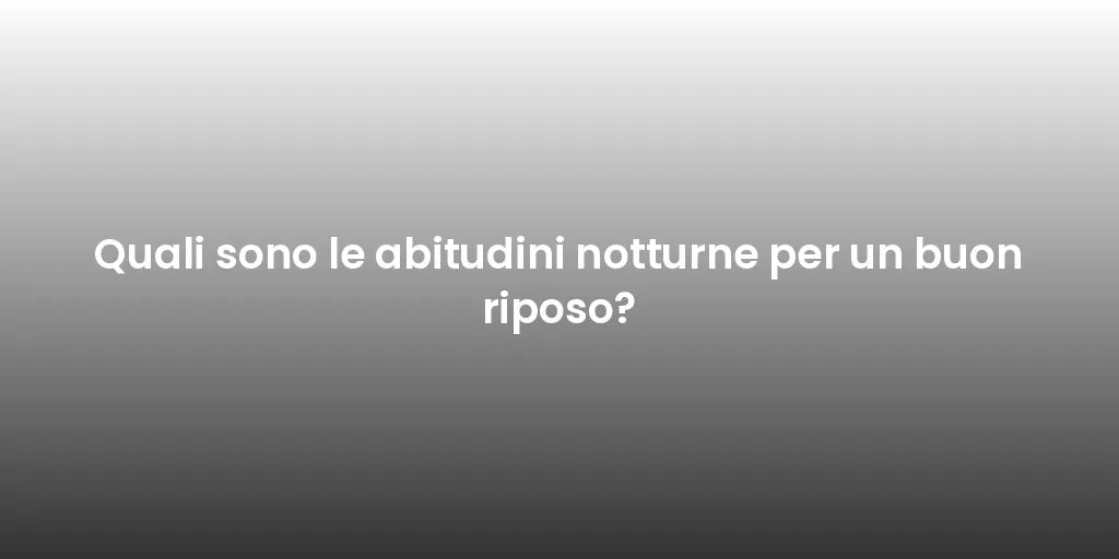 Quali sono le abitudini notturne per un buon riposo?