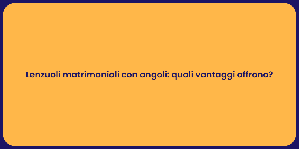 Lenzuoli matrimoniali con angoli: quali vantaggi offrono?