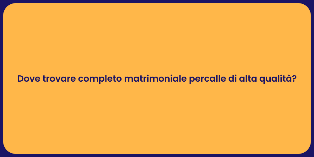 Dove trovare completo matrimoniale percalle di alta qualità?