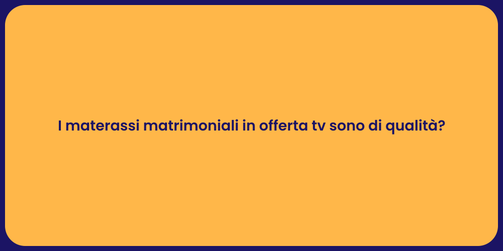 I materassi matrimoniali in offerta tv sono di qualità?