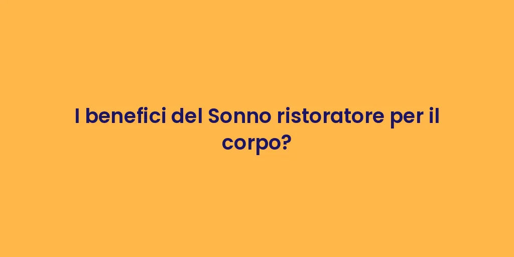 I benefici del Sonno ristoratore per il corpo?