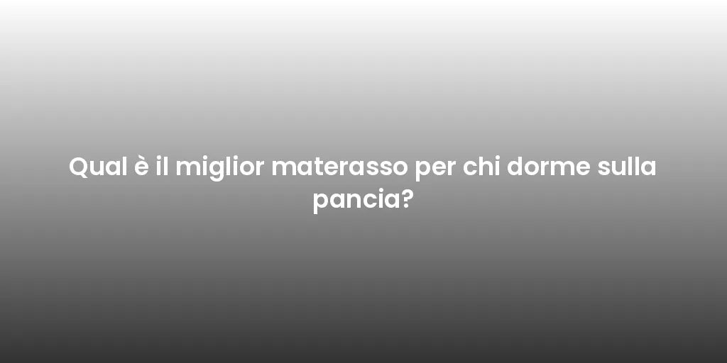 Qual è il miglior materasso per chi dorme sulla pancia?