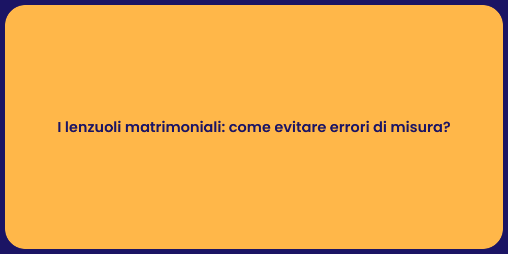 I lenzuoli matrimoniali: come evitare errori di misura?
