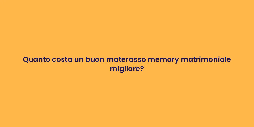 Quanto costa un buon materasso memory matrimoniale migliore?