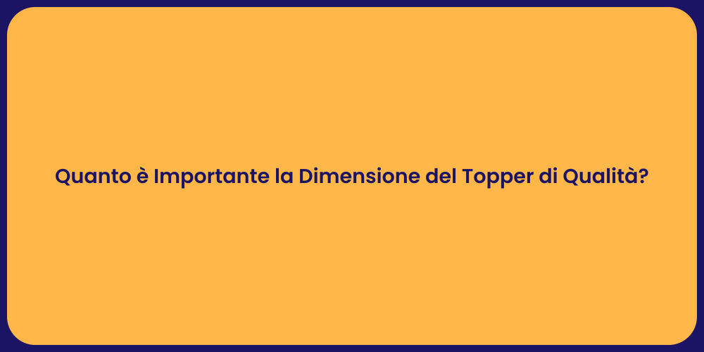 Quanto è Importante la Dimensione del Topper di Qualità?