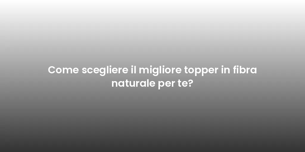 Come scegliere il migliore topper in fibra naturale per te?