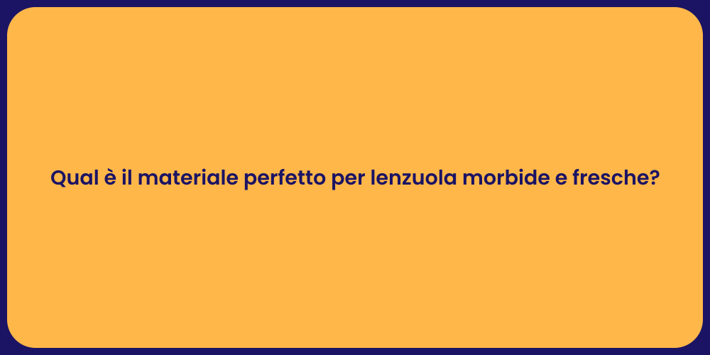 Qual è il materiale perfetto per lenzuola morbide e fresche?