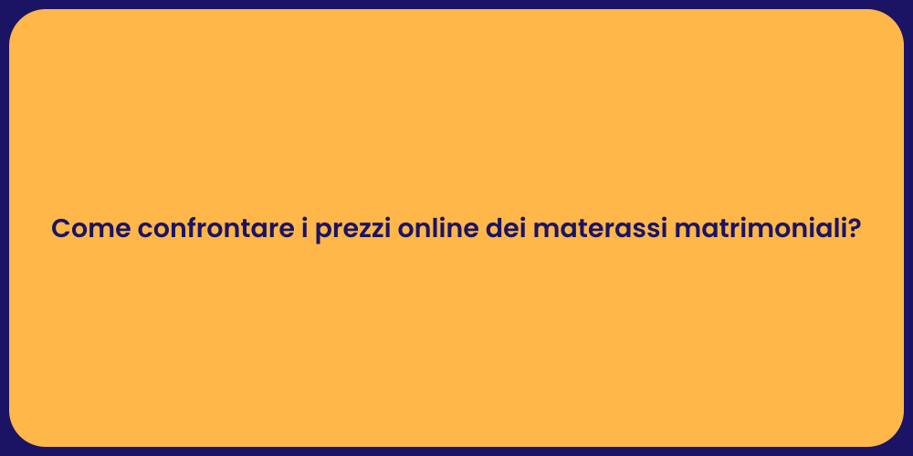 Come confrontare i prezzi online dei materassi matrimoniali?