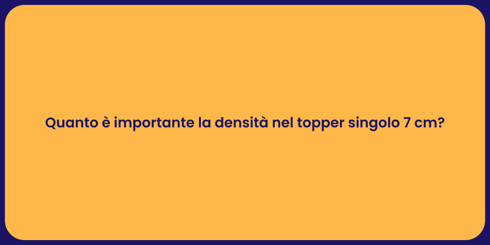 Quanto è importante la densità nel topper singolo 7 cm?