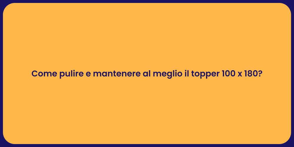 Come pulire e mantenere al meglio il topper 100 x 180?