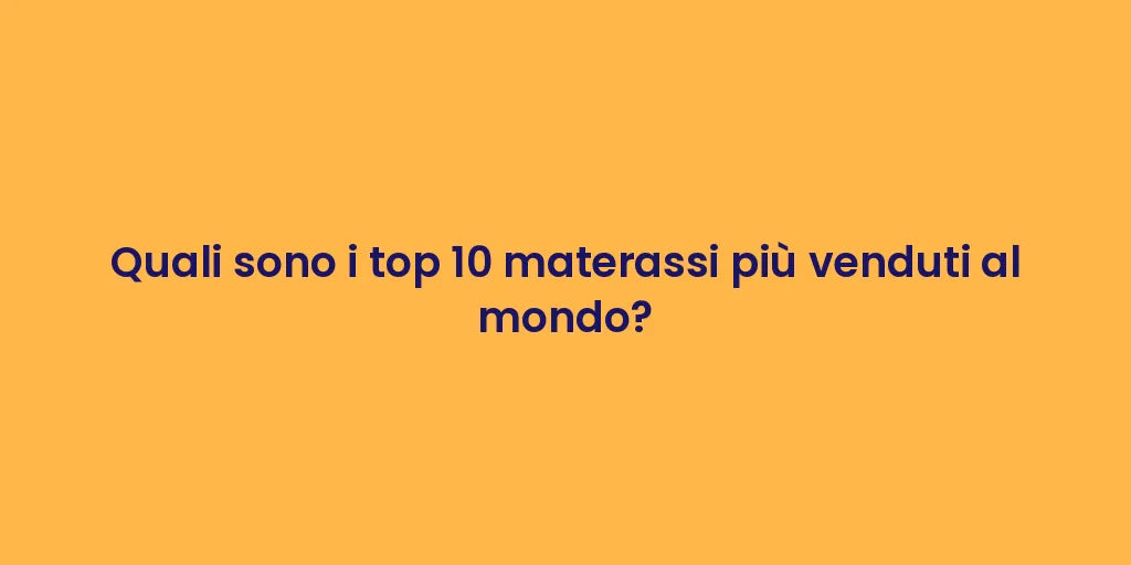 Quali sono i top 10 materassi più venduti al mondo?