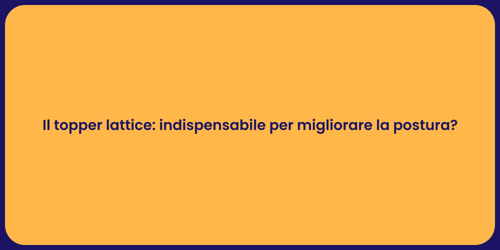 Il topper lattice: indispensabile per migliorare la postura?