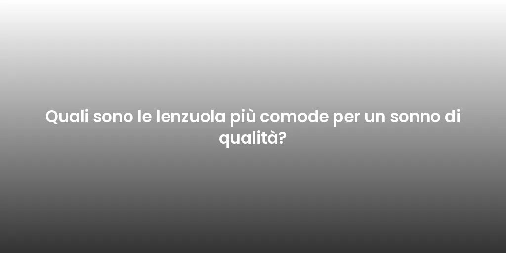 Quali sono le lenzuola più comode per un sonno di qualità?