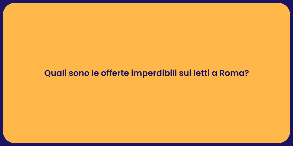 Quali sono le offerte imperdibili sui letti a Roma?