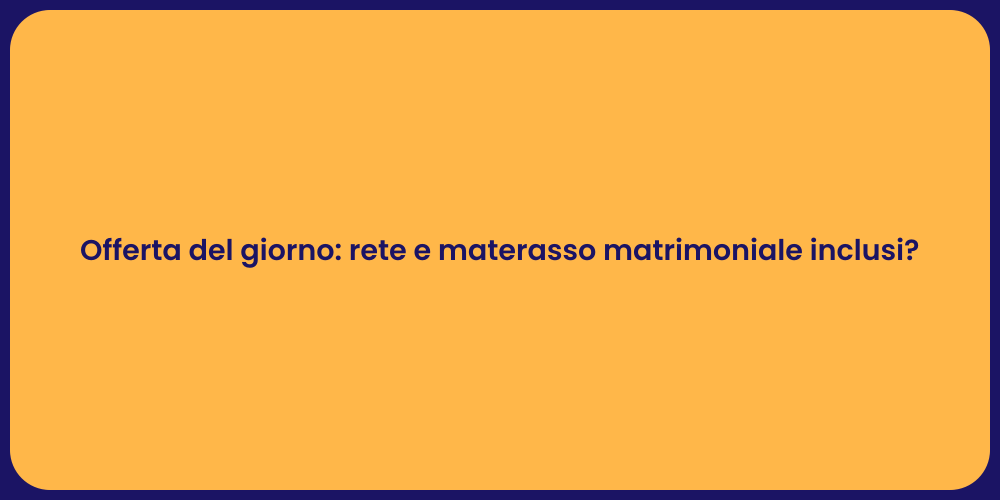 Offerta del giorno: rete e materasso matrimoniale inclusi?