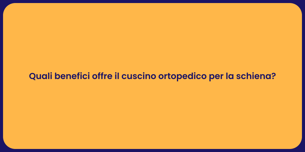 Quali benefici offre il cuscino ortopedico per la schiena?