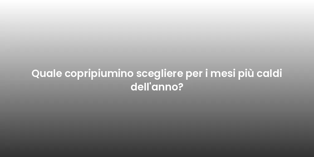 Quale copripiumino scegliere per i mesi più caldi dell'anno?