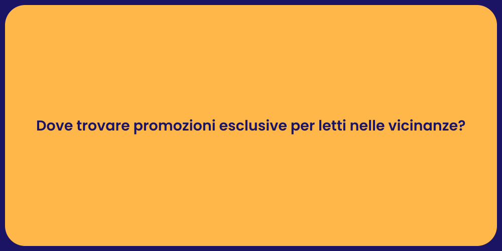 Dove trovare promozioni esclusive per letti nelle vicinanze?