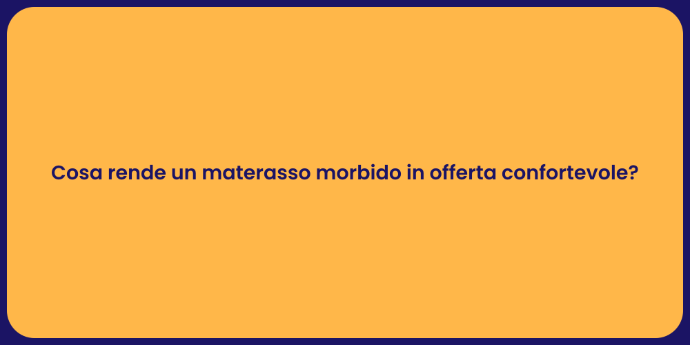 Cosa rende un materasso morbido in offerta confortevole?