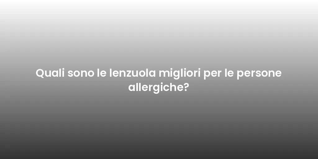 Quali sono le lenzuola migliori per le persone allergiche?