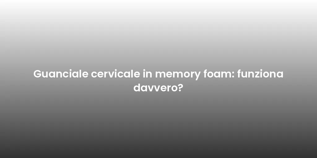 Guanciale cervicale in memory foam: funziona davvero?
