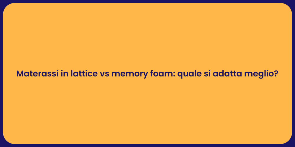 Materassi in lattice vs memory foam: quale si adatta meglio?