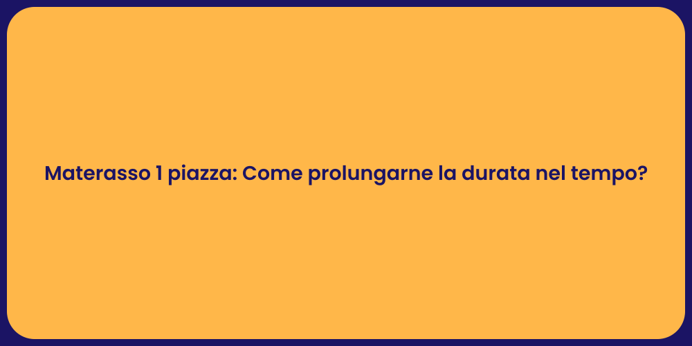 Materasso 1 piazza: Come prolungarne la durata nel tempo?