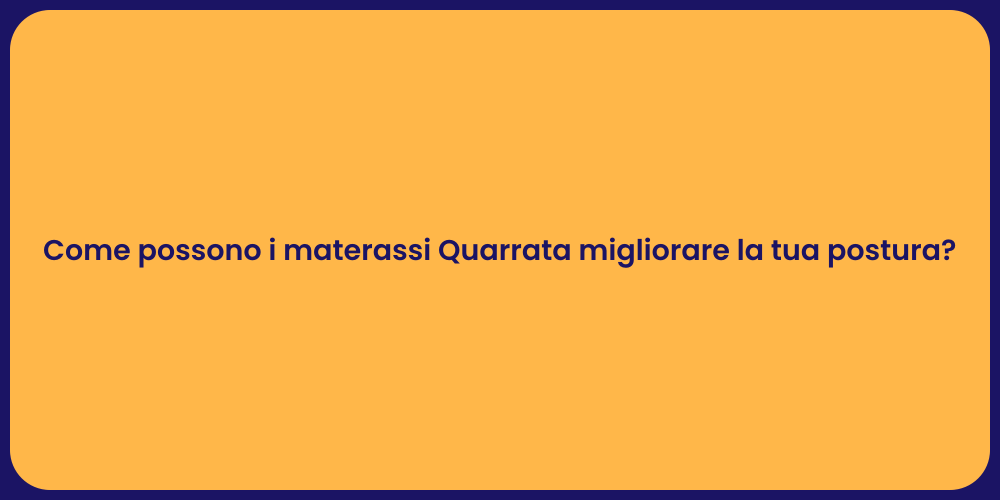 Come possono i materassi Quarrata migliorare la tua postura?