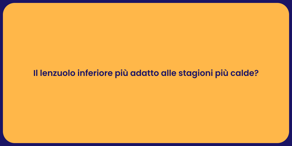 Il lenzuolo inferiore più adatto alle stagioni più calde?