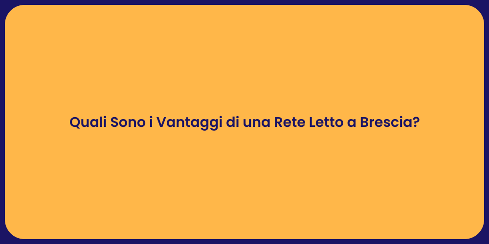 Quali Sono i Vantaggi di una Rete Letto a Brescia?