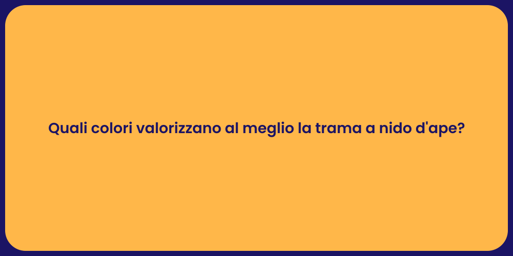 Quali colori valorizzano al meglio la trama a nido d'ape?