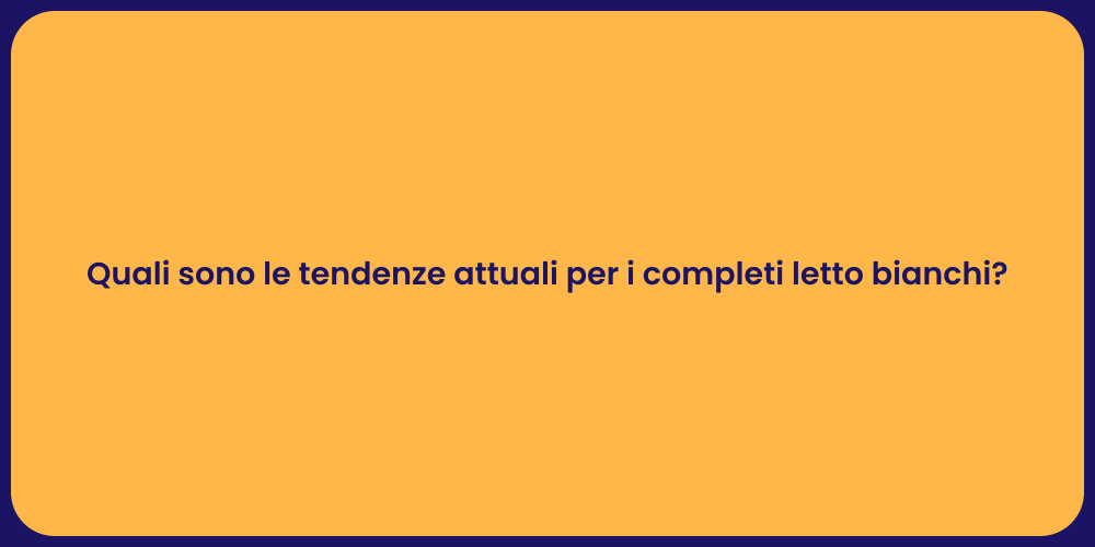 Quali sono le tendenze attuali per i completi letto bianchi?