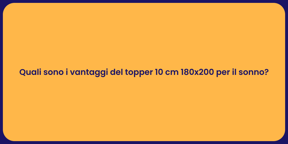 Quali sono i vantaggi del topper 10 cm 180x200 per il sonno?