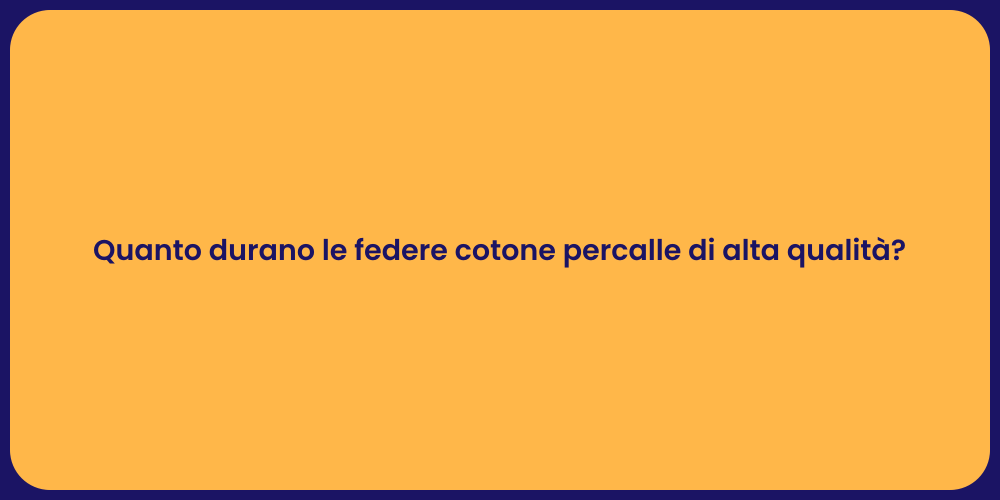 Quanto durano le federe cotone percalle di alta qualità?