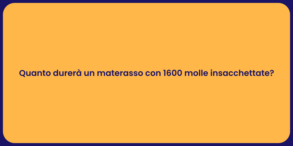 Quanto durerà un materasso con 1600 molle insacchettate?