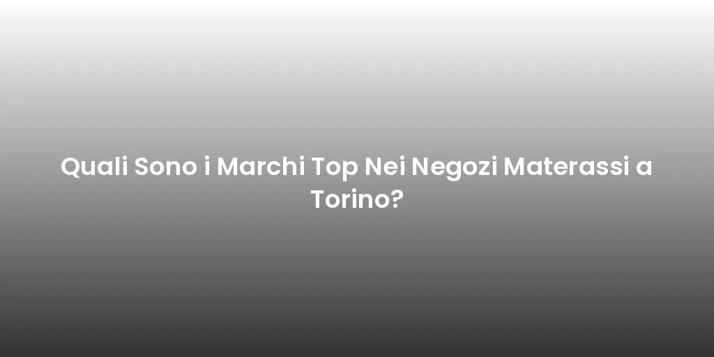 Quali Sono i Marchi Top Nei Negozi Materassi a Torino?