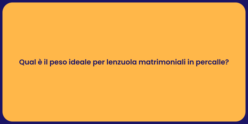 Qual è il peso ideale per lenzuola matrimoniali in percalle?