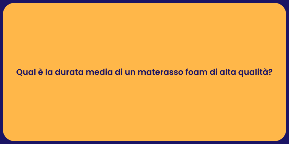 Qual è la durata media di un materasso foam di alta qualità?