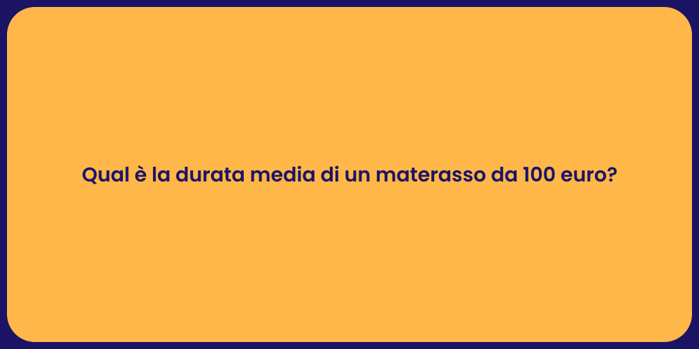 Qual è la durata media di un materasso da 100 euro?