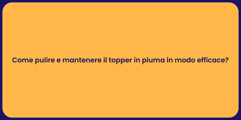 Come pulire e mantenere il topper in piuma in modo efficace?