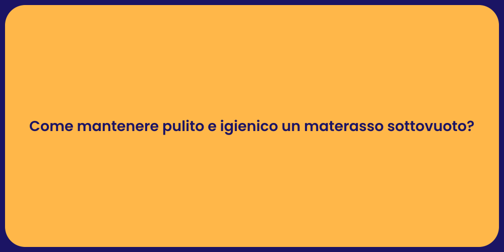 Come mantenere pulito e igienico un materasso sottovuoto?