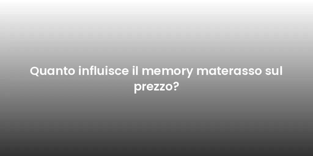 Quanto influisce il memory materasso sul prezzo?