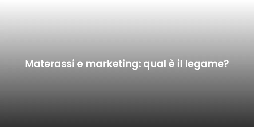 Materassi e marketing: qual è il legame?