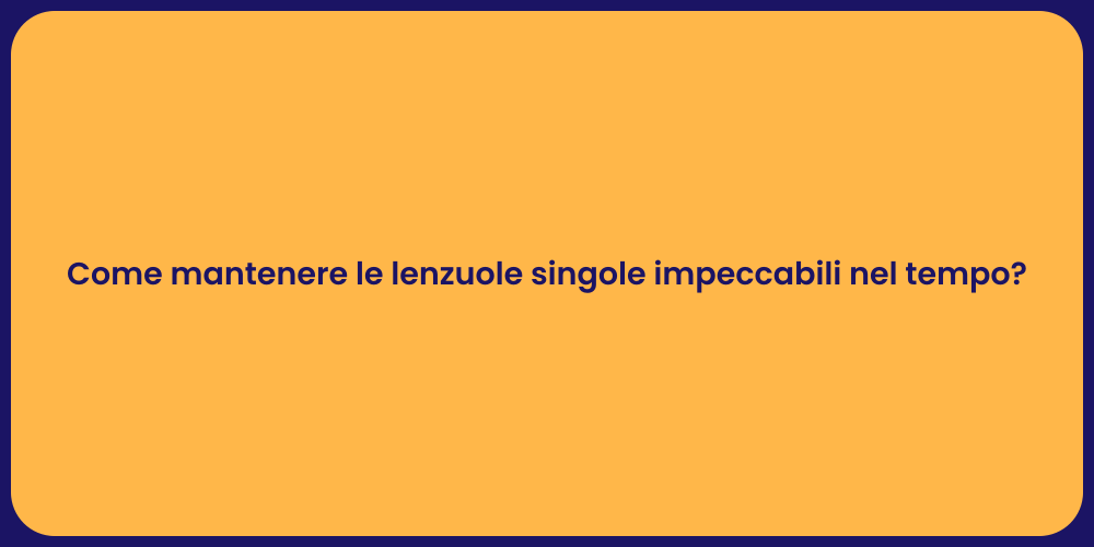Come mantenere le lenzuole singole impeccabili nel tempo?