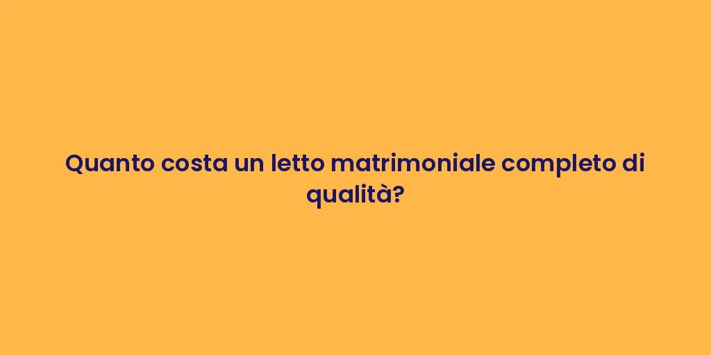 Quanto costa un letto matrimoniale completo di qualità?