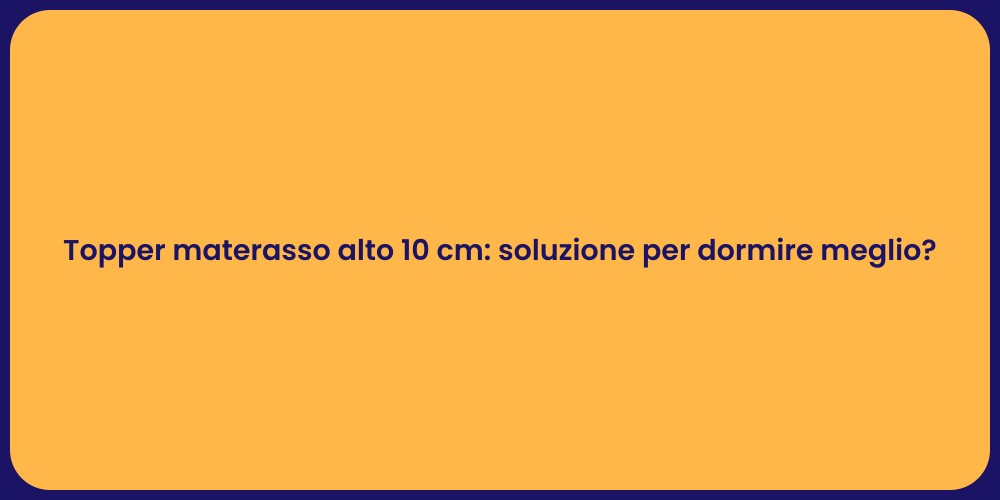 Topper materasso alto 10 cm: soluzione per dormire meglio?