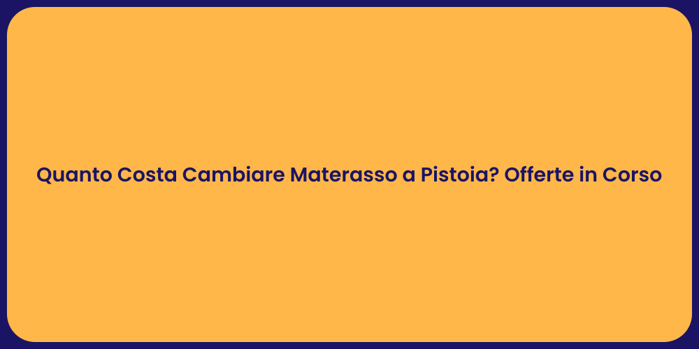 Quanto Costa Cambiare Materasso a Pistoia? Offerte in Corso
