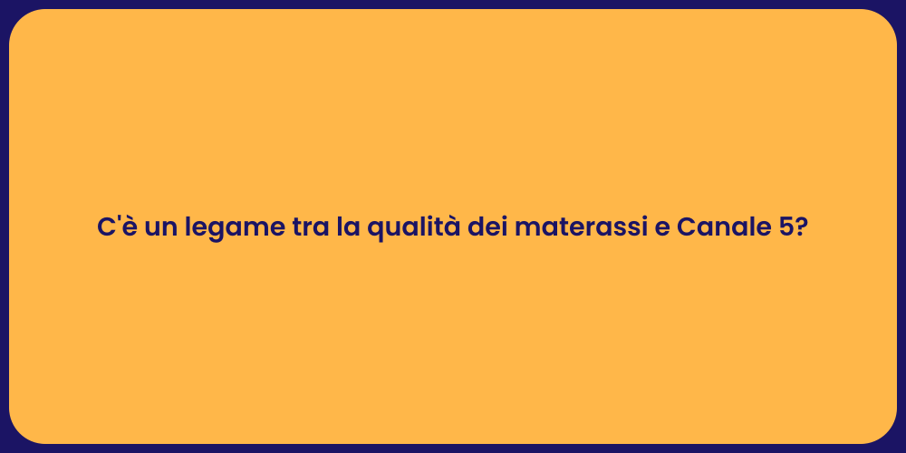 C'è un legame tra la qualità dei materassi e Canale 5?